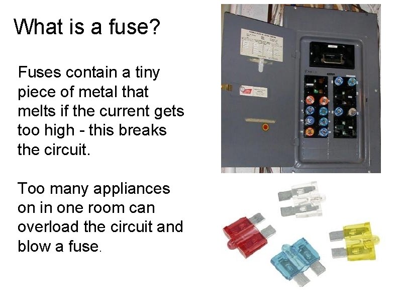 What is a fuse? Fuses contain a tiny piece of metal that melts if