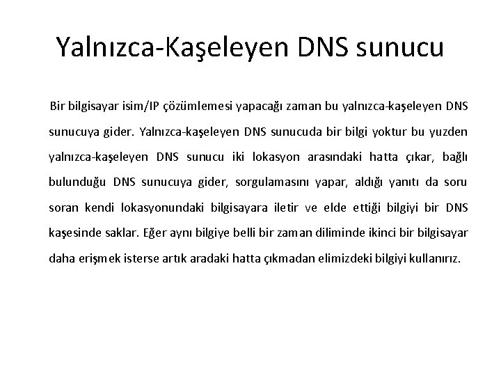 Yalnızca-Kaşeleyen DNS sunucu Bir bilgisayar isim/IP çözümlemesi yapacağı zaman bu yalnızca-kaşeleyen DNS sunucuya gider.