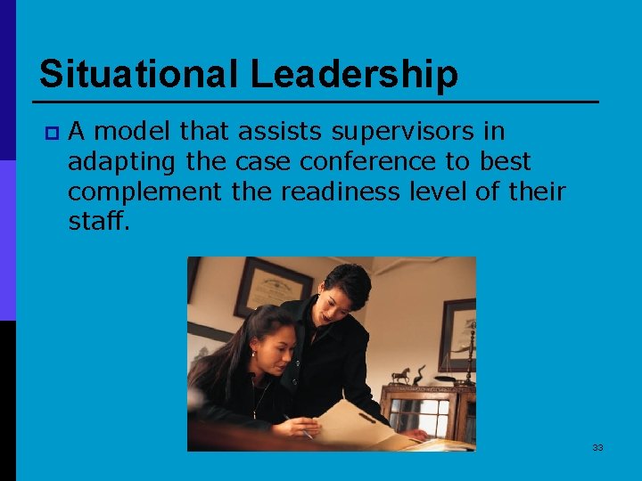 Situational Leadership p A model that assists supervisors in adapting the case conference to