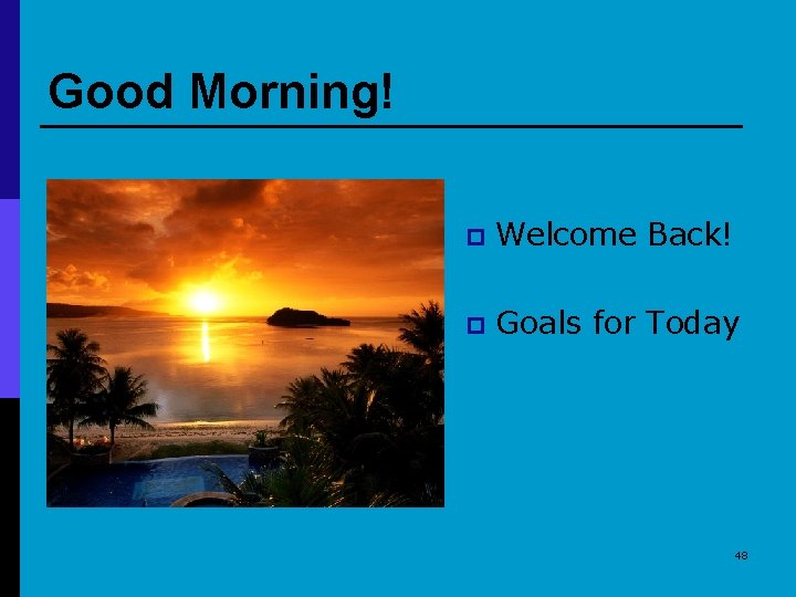 Good Morning! p Welcome Back! p Goals for Today 48 