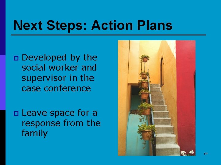 Next Steps: Action Plans p Developed by the social worker and supervisor in the