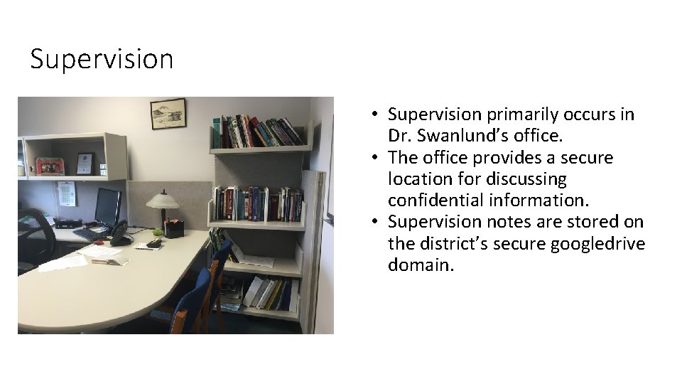 Supervision • Supervision primarily occurs in Dr. Swanlund’s office. • The office provides a