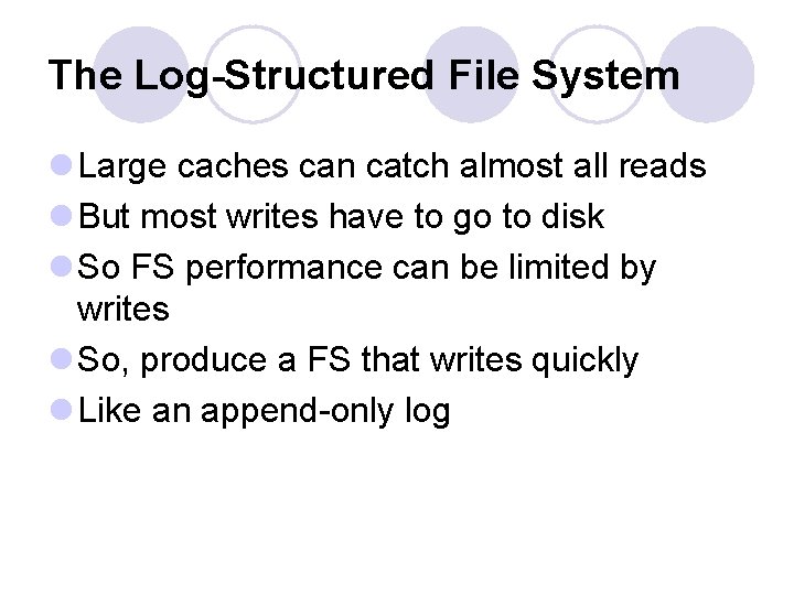 The Log-Structured File System l Large caches can catch almost all reads l But