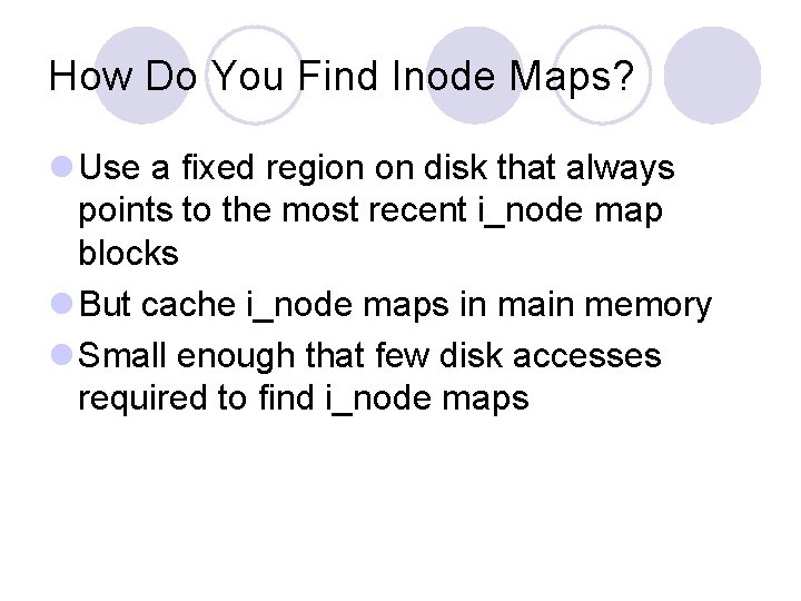 How Do You Find Inode Maps? l Use a fixed region on disk that