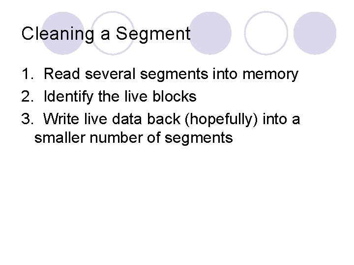 Cleaning a Segment 1. Read several segments into memory 2. Identify the live blocks