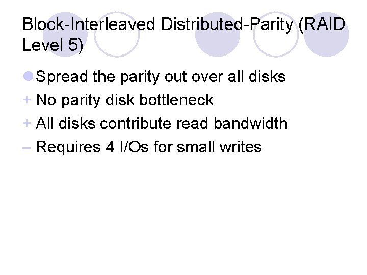 Block-Interleaved Distributed-Parity (RAID Level 5) l Spread the parity out over all disks +