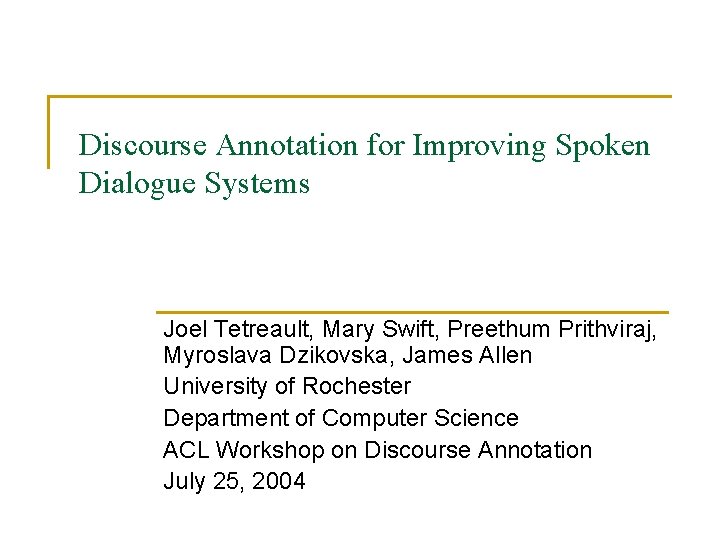 Discourse Annotation for Improving Spoken Dialogue Systems Joel Tetreault, Mary Swift, Preethum Prithviraj, Myroslava