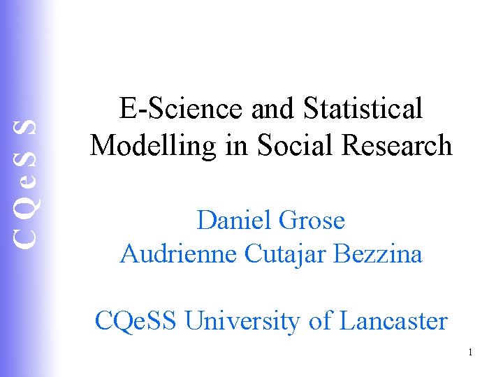 CQe. S S E-Science and Statistical Modelling in Social Research Daniel Grose Audrienne Cutajar