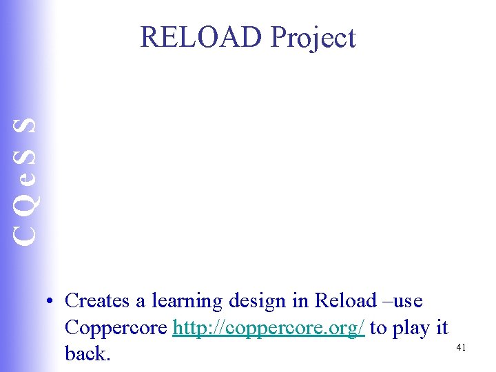CQe. S S RELOAD Project • Creates a learning design in Reload –use Coppercore