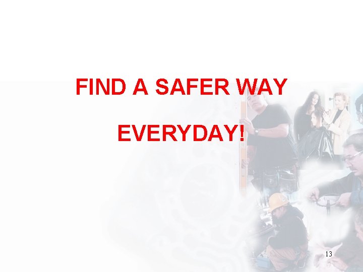 FIND A SAFER WAY EVERYDAY! 13 