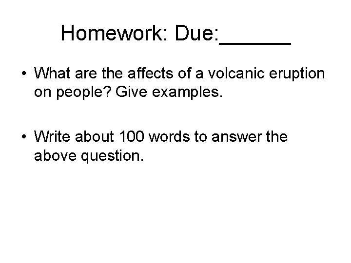 Homework: Due: ______ • What are the affects of a volcanic eruption on people?