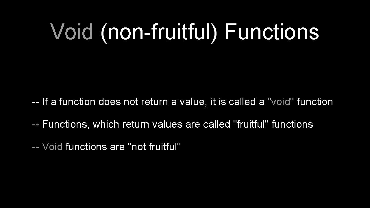 Void (non-fruitful) Functions -- If a function does not return a value, it is