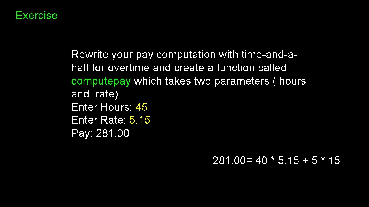 Exercise Rewrite your pay computation with time-and-ahalf for overtime and create a function called