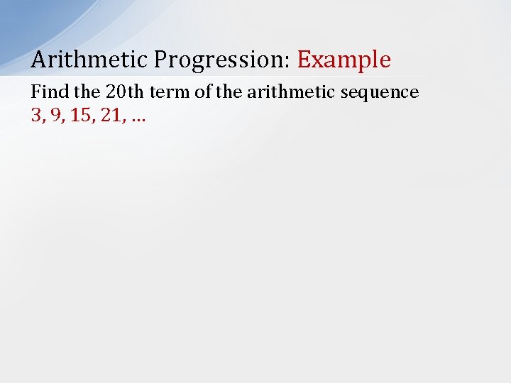 Arithmetic Progression: Example Find the 20 th term of the arithmetic sequence 3, 9,