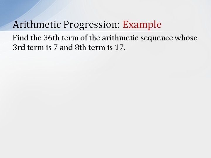 Arithmetic Progression: Example Find the 36 th term of the arithmetic sequence whose 3