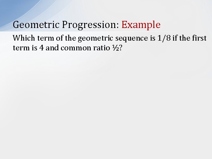 Geometric Progression: Example Which term of the geometric sequence is 1/8 if the first