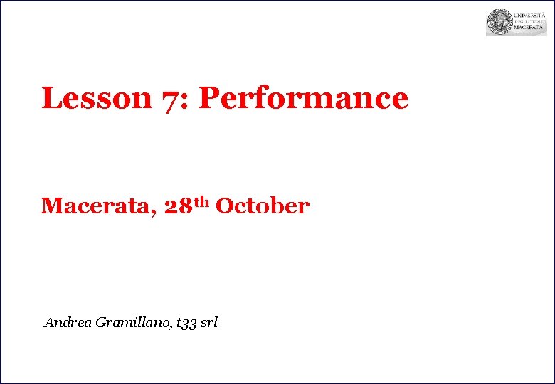 Lesson 7: Performance Macerata, 28 th October Andrea Gramillano, t 33 srl 