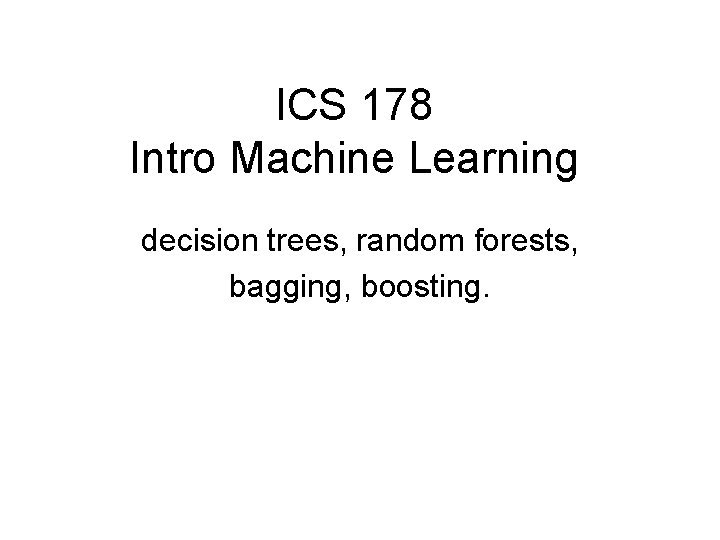 ICS 178 Intro Machine Learning decision trees, random forests, bagging, boosting. 