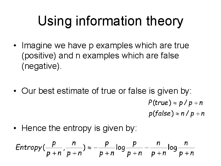 Using information theory • Imagine we have p examples which are true (positive) and