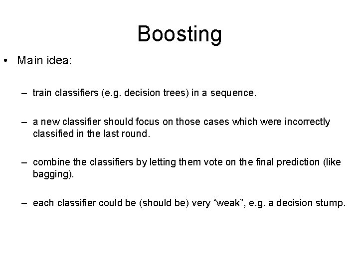 Boosting • Main idea: – train classifiers (e. g. decision trees) in a sequence.