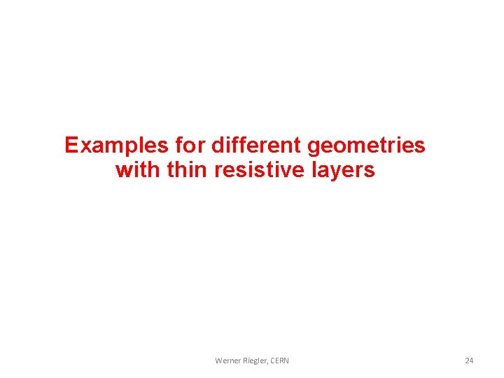 Examples for different geometries with thin resistive layers Werner Riegler, CERN 24 Examples for different geometries with thin resistive layers Werner Riegler, CERN 24