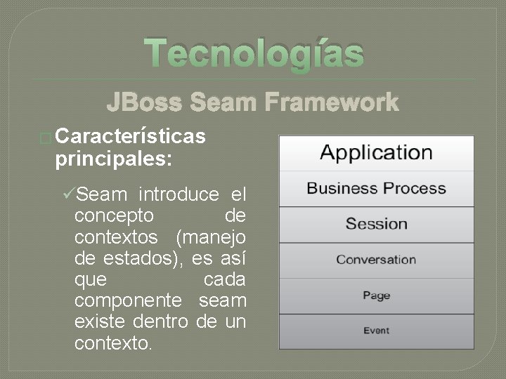 Tecnologías JBoss Seam Framework � Características principales: üSeam introduce el concepto de contextos (manejo Tecnologías JBoss Seam Framework � Características principales: üSeam introduce el concepto de contextos (manejo