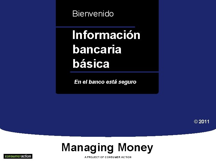 Bienvenido Información bancaria básicaa En el banco está seguro © 2011 Managing Money A