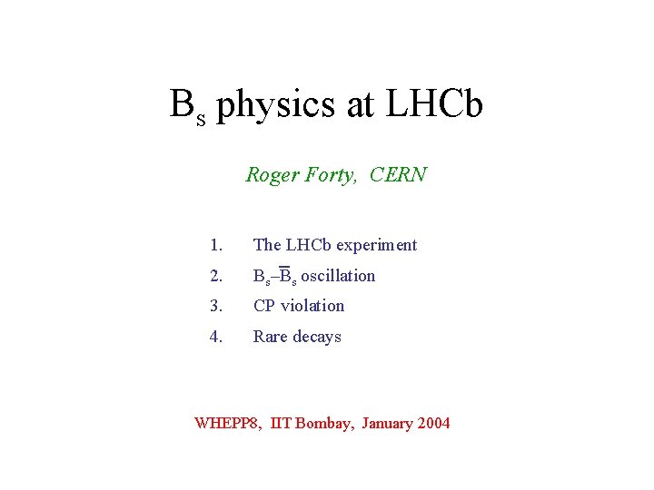 Bs physics at LHCb Roger Forty, CERN 1. The LHCb experiment 2. Bs–Bs oscillation