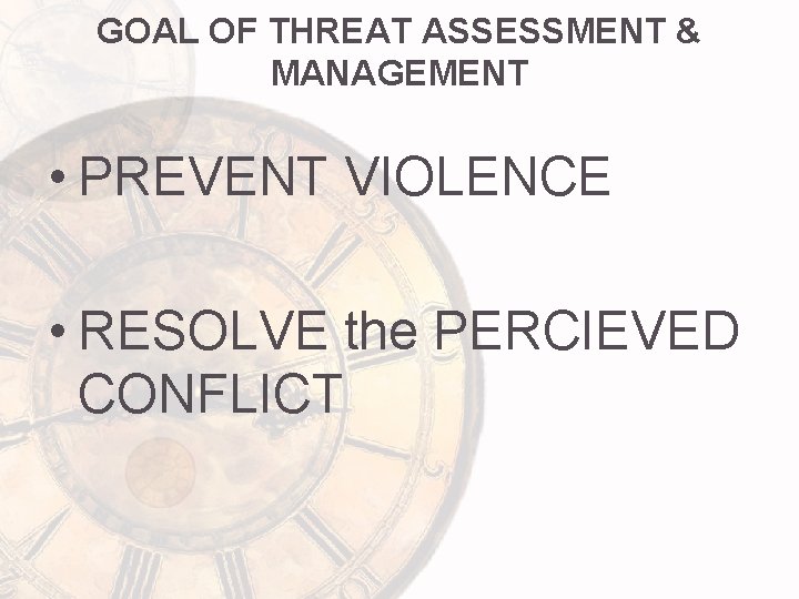 GOAL OF THREAT ASSESSMENT & MANAGEMENT • PREVENT VIOLENCE • RESOLVE the PERCIEVED CONFLICT