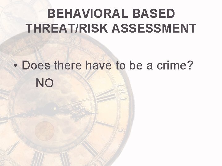 BEHAVIORAL BASED THREAT/RISK ASSESSMENT • Does there have to be a crime? NO 