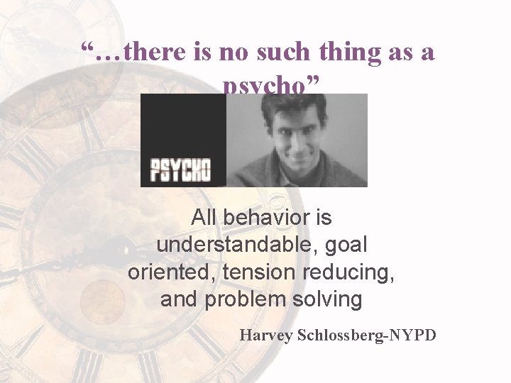 “…there is no such thing as a psycho” All behavior is understandable, goal oriented,