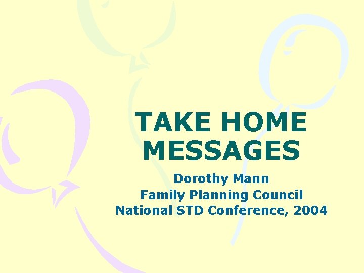 TAKE HOME MESSAGES Dorothy Mann Family Planning Council National STD Conference, 2004 