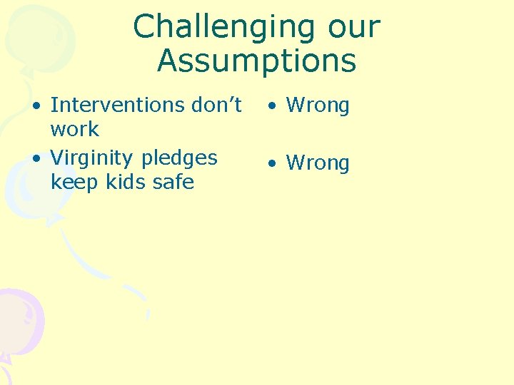Challenging our Assumptions • Interventions don’t work • Virginity pledges keep kids safe •