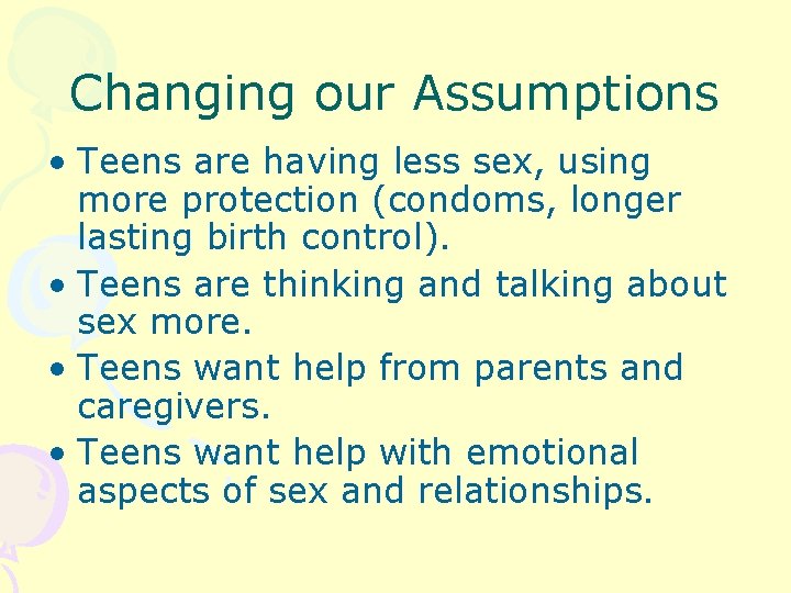 Changing our Assumptions • Teens are having less sex, using more protection (condoms, longer