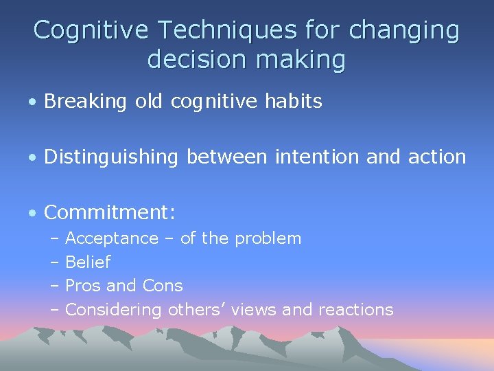 Cognitive Techniques for changing decision making • Breaking old cognitive habits • Distinguishing between