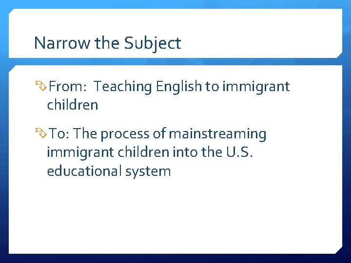 Narrow the Subject From: Teaching English to immigrant children To: The process of mainstreaming