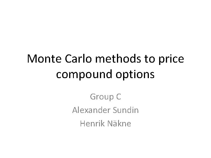 Monte Carlo methods to price compound options Group C Alexander Sundin Henrik Näkne 