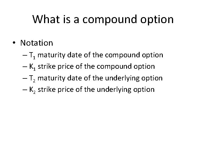 What is a compound option • Notation – T 1 maturity date of the