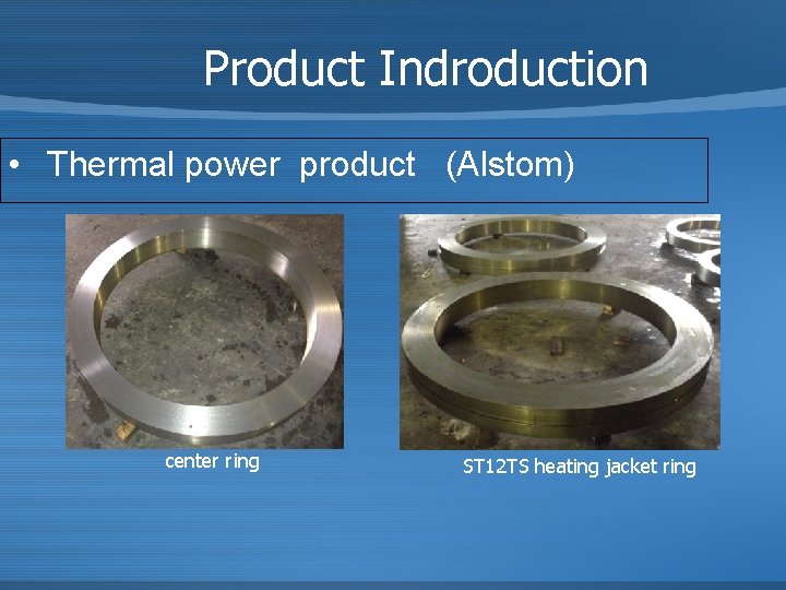 Product Indroduction • Thermal power product (Alstom) center ring ST 12 TS heating jacket