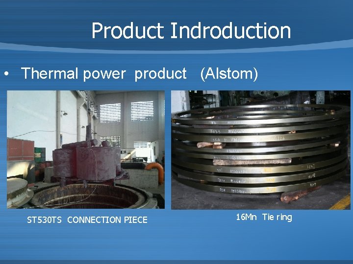 Product Indroduction • Thermal power product (Alstom) ST 530 TS CONNECTION PIECE 16 Mn