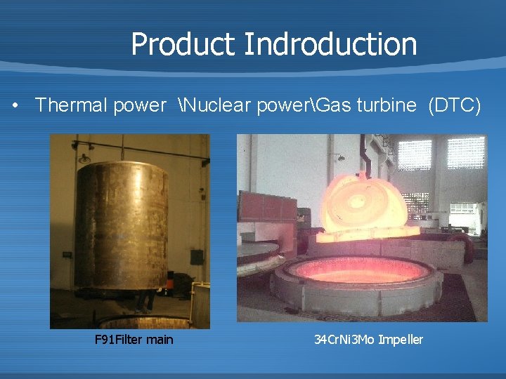 Product Indroduction • Thermal power Nuclear powerGas turbine (DTC) F 91 Filter main 34