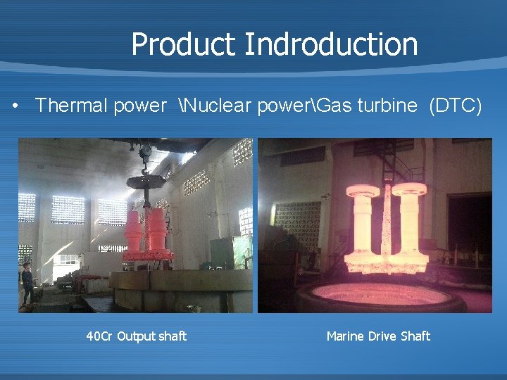 Product Indroduction • Thermal power Nuclear powerGas turbine (DTC) 40 Cr Output shaft Marine