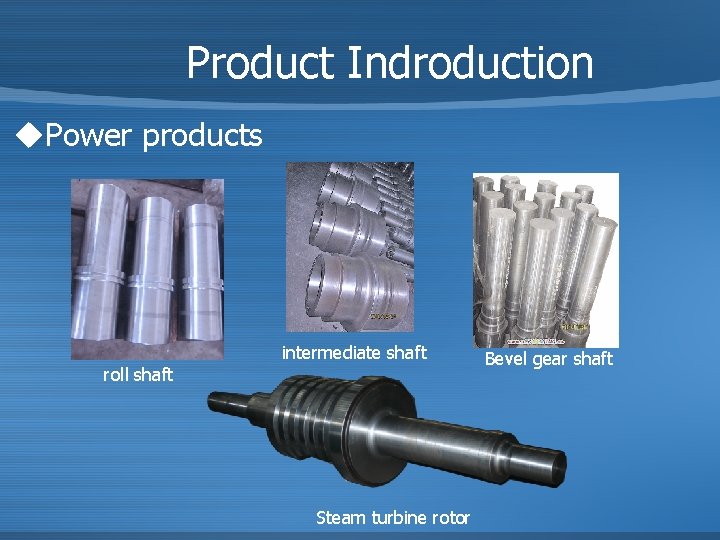 Product Indroduction u. Power products intermediate shaft roll shaft Steam turbine rotor Bevel gear