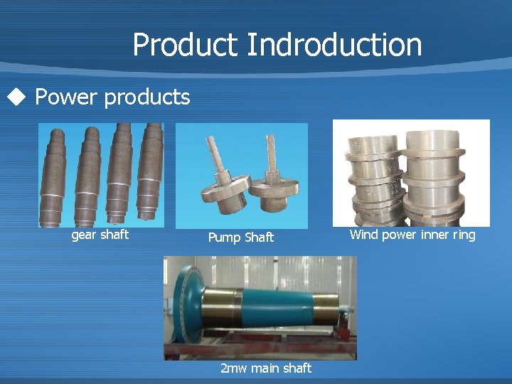 Product Indroduction u Power products gear shaft Pump Shaft 2 mw main shaft Wind