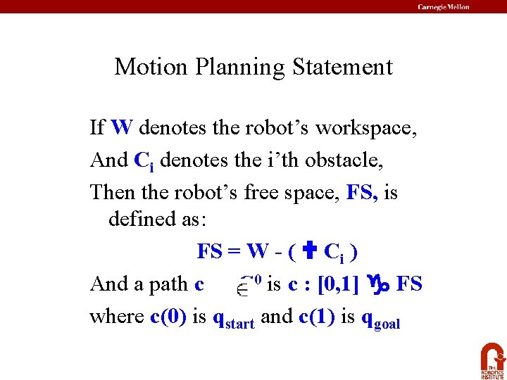 Motion Planning Statement If W denotes the robot’s workspace, And Ci denotes the i’th