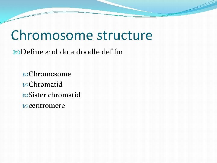 Chromosome structure Define and do a doodle def for Chromosome Chromatid Sister chromatid centromere Chromosome structure Define and do a doodle def for Chromosome Chromatid Sister chromatid centromere
