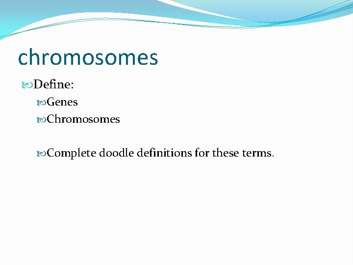 chromosomes Define: Genes Chromosomes Complete doodle definitions for these terms. chromosomes Define: Genes Chromosomes Complete doodle definitions for these terms.