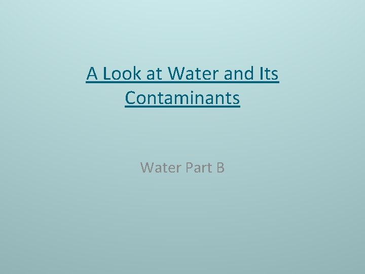 A Look at Water and Its Contaminants Water Part B 