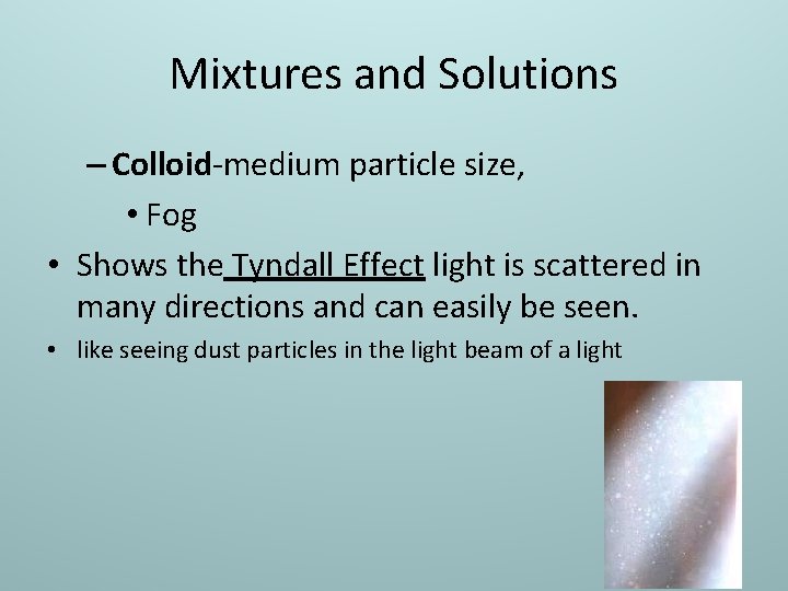 Mixtures and Solutions – Colloid-medium particle size, • Fog • Shows the Tyndall Effect
