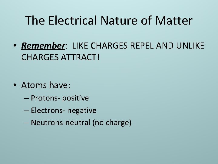 The Electrical Nature of Matter • Remember: LIKE CHARGES REPEL AND UNLIKE CHARGES ATTRACT!